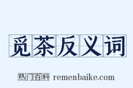 觅茶反义词是什么意思的图片